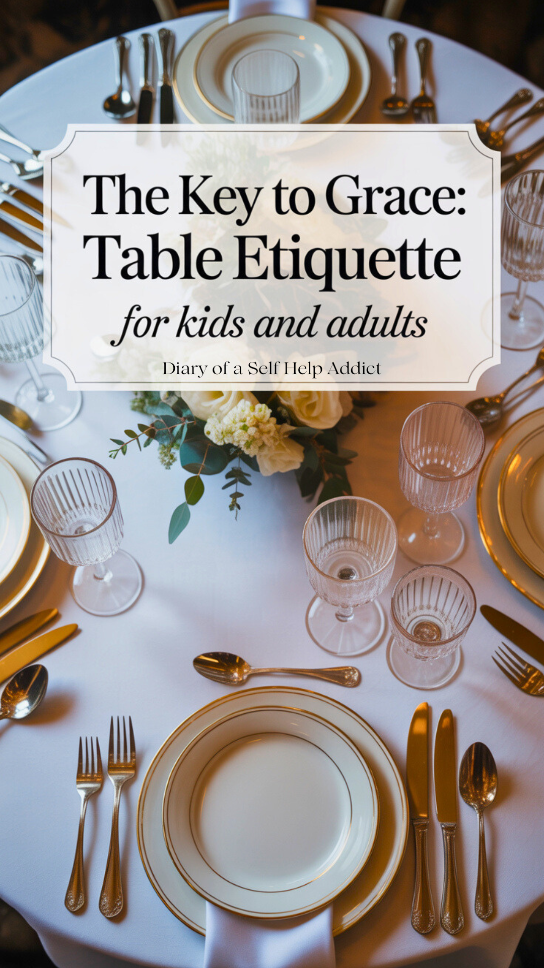 A beautifully arranged formal dinner table flat lay with white linen, polished silverware arranged properly, crystal glasses, and a soft floral centerpiece. Gentle warm lighting, soft shadows, and neutral tones — elegant, timeless, and inviting. Add subtle text overlay: “The Key to Grace: Table Etiquette for Kids and Adults